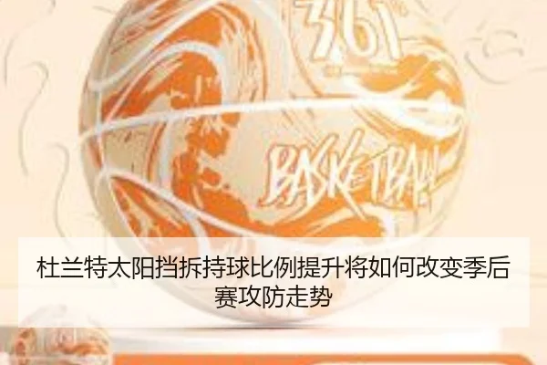 杜兰特太阳挡拆持球比例提升将如何改变季后赛攻防走势