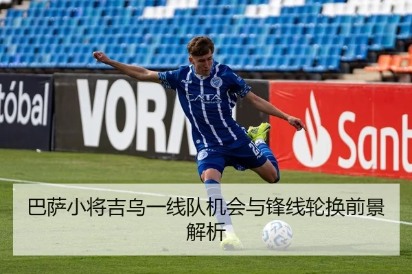 巴萨小将吉乌一线队机会与锋线轮换前景解析