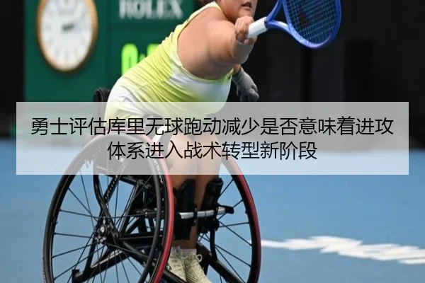 勇士评估库里无球跑动减少是否意味着进攻体系进入战术转型新阶段