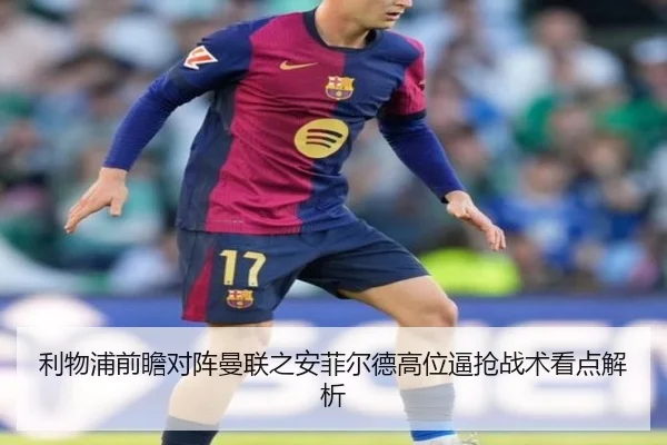 利物浦前瞻对阵曼联之安菲尔德高位逼抢战术看点解析