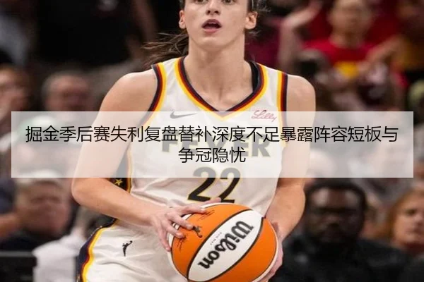 掘金季后赛失利复盘替补深度不足暴露阵容短板与争冠隐忧